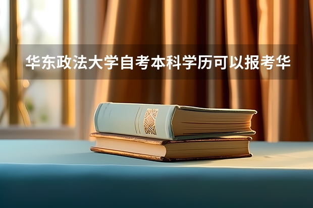 华东政法大学自考本科学历可以报考华东政法大学在职研究生吗？