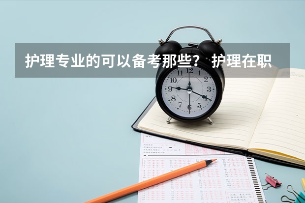 护理专业的可以备考那些？ 护理在职研究生报名条件