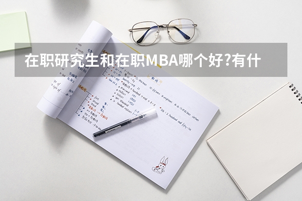 在职研究生和在职MBA哪个好?有什么区别?