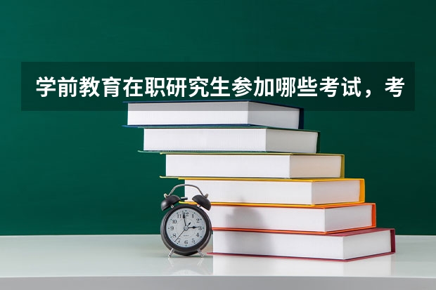 学前教育在职研究生参加哪些考试，考试科目有哪些？