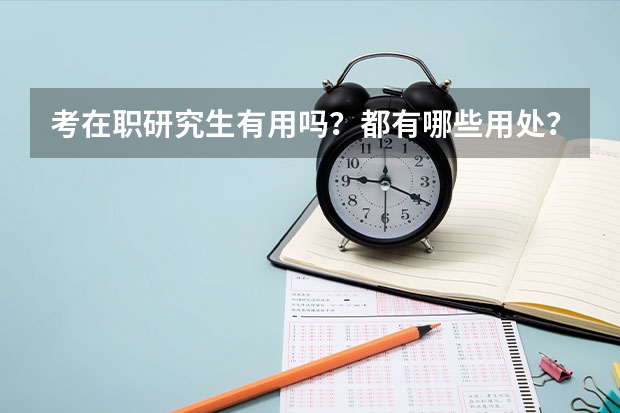 考在职研究生有用吗？都有哪些用处？本人目前在一家事业单位上班