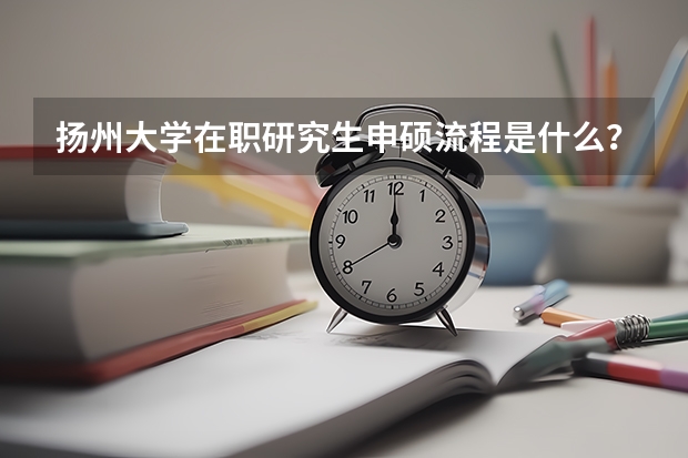 扬州大学在职研究生申硕流程是什么？