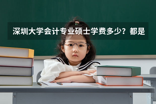 深圳大学会计专业硕士学费多少？都是在职学习吗？有没有全日脱产制的？