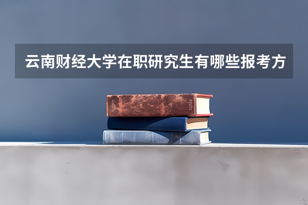 云南财经大学在职研究生有哪些报考方式？