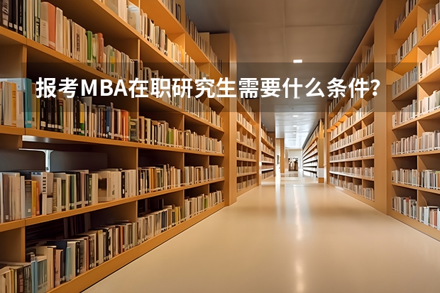 报考MBA在职研究生需要什么条件？