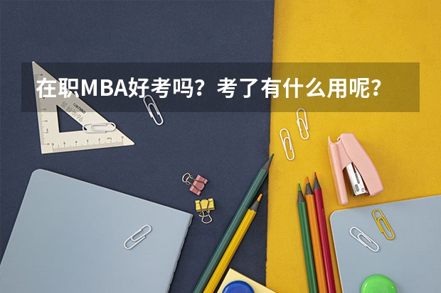 在职MBA好考吗？考了有什么用呢？