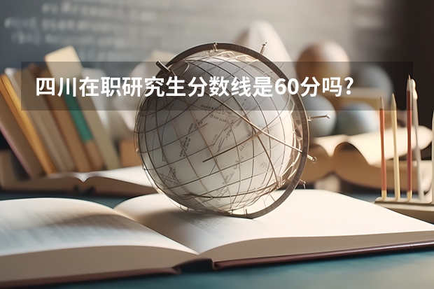 四川在职研究生分数线是60分吗?