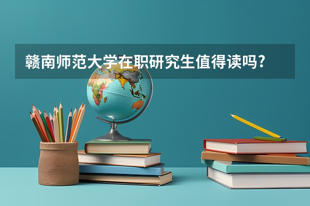 赣南师范大学在职研究生值得读吗?