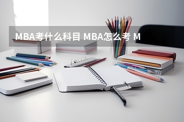 MBA考什么科目 MBA怎么考 MBA考试难不难