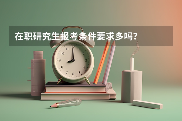 在职研究生报考条件要求多吗？