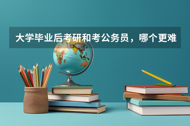 大学毕业后考研和考公务员，哪个更难，哪个更适合？