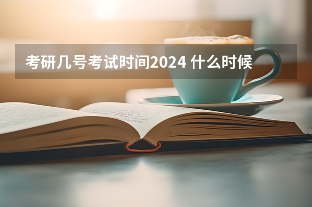 考研几号考试时间2024 什么时候报名？