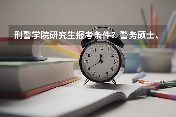 刑警学院研究生报考条件？警务硕士、公共管理硕士、法学硕士之外还有其他的硕士么？ 警务硕士研究生含金量