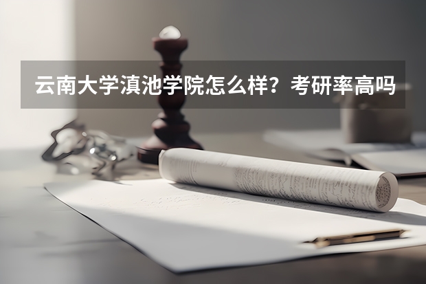 云南大学滇池学院怎么样？考研率高吗?求答案