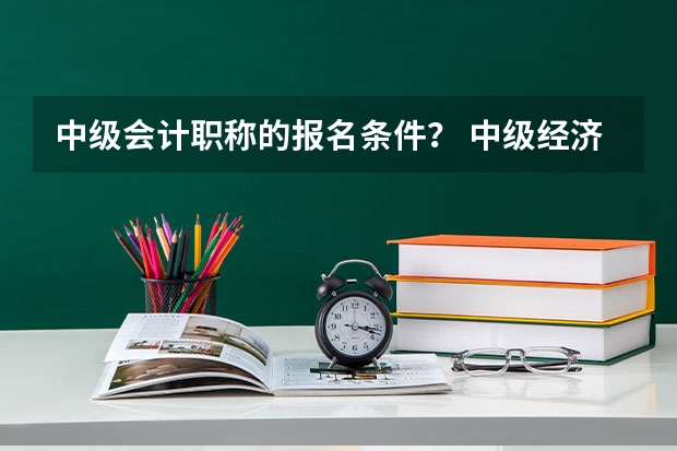 中级会计职称的报名条件？ 中级经济师考试难度到底有多大？