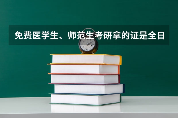 免费医学生、师范生考研拿的证是全日制的吗？和非免费医学生、师范生考研拿的证有什么不同？