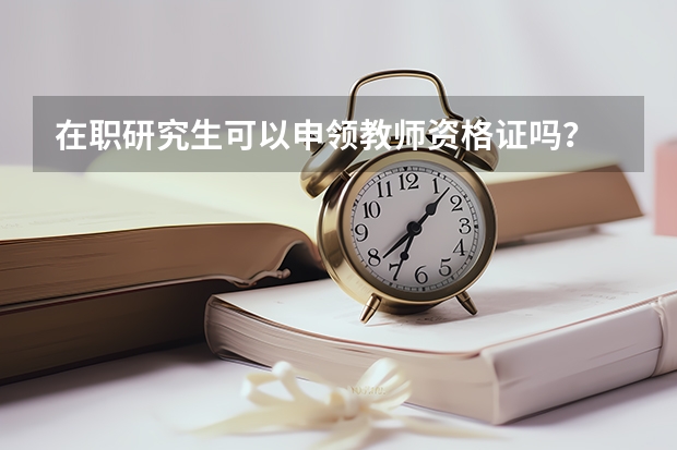 在职研究生可以申领教师资格证吗？