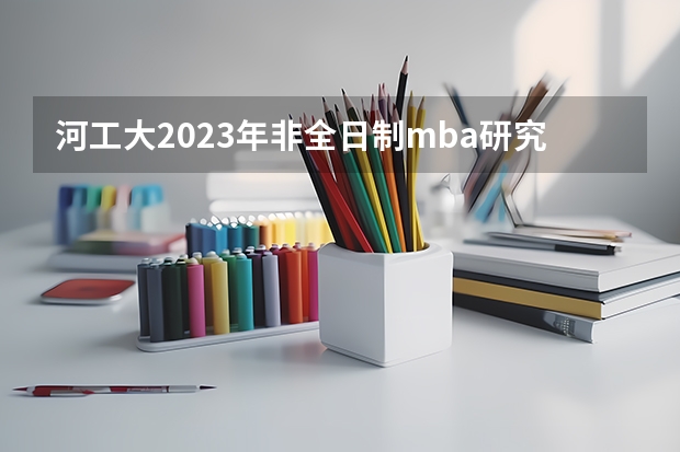 河工大2023年非全日制mba研究生复试分数线公布了吗?