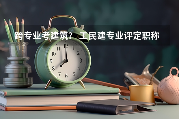 跨专业考建筑？ 工民建专业评定职称的要求