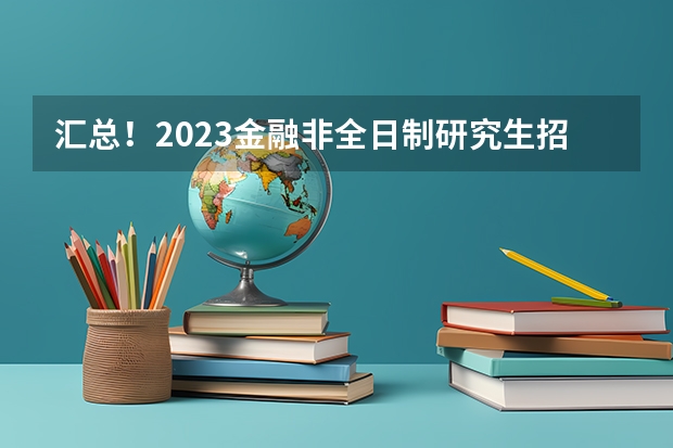 汇总！2023金融非全日制研究生招生院校和学制学费一览（云南财经大学会计专业硕士（非全日制）我本科学的是行政管理专业，目前在职。）