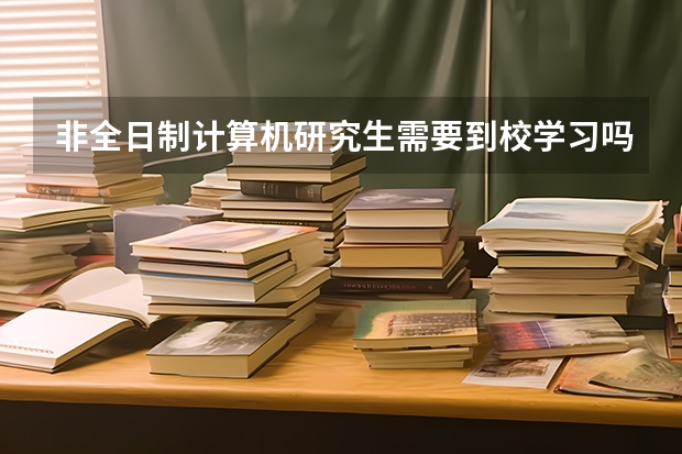 非全日制计算机研究生需要到校学习吗？