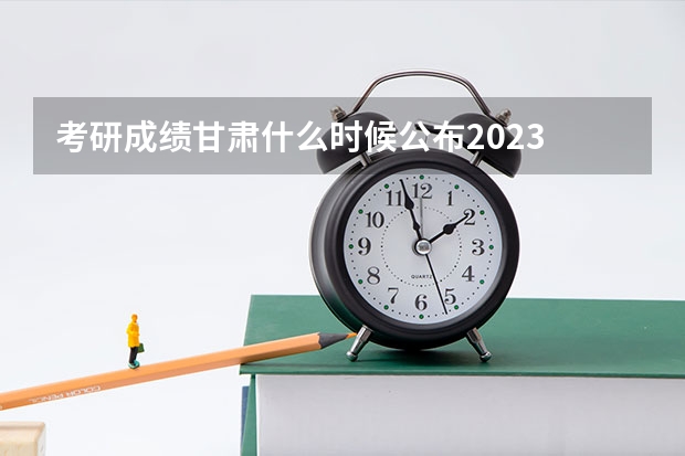 考研成绩甘肃什么时候公布2023