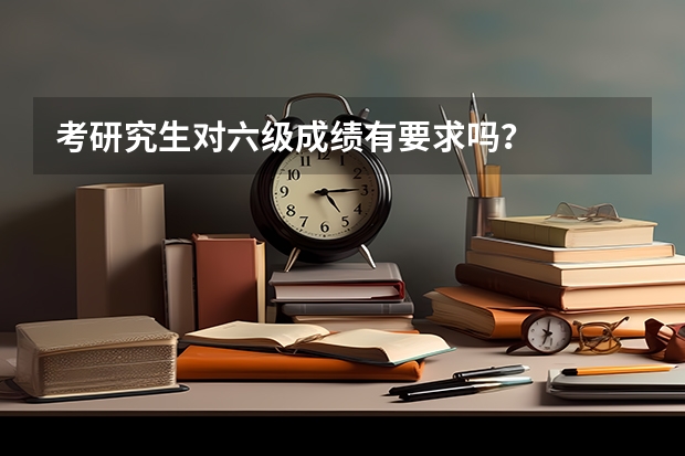 考研究生对六级成绩有要求吗？