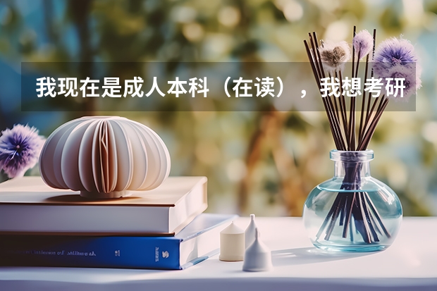 我现在是成人本科（在读），我想考研，该准备什么，什么时候学习比较好？