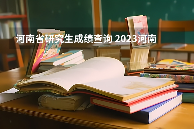 河南省研究生成绩查询 2023河南考研成绩公布时间