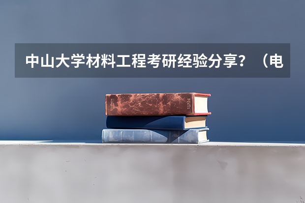 中山大学材料工程考研经验分享？（电气考研学校选择）