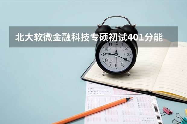 北大软微金融科技专硕初试401分能进复试吗?