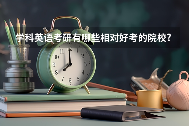 学科英语考研有哪些相对好考的院校?