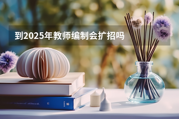 到2025年教师编制会扩招吗