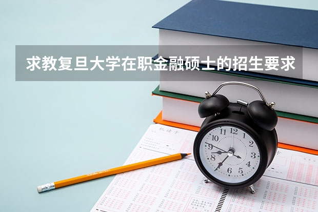 求教复旦大学在职金融硕士的招生要求具体是什么？