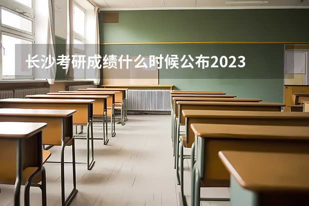 长沙考研成绩什么时候公布2023