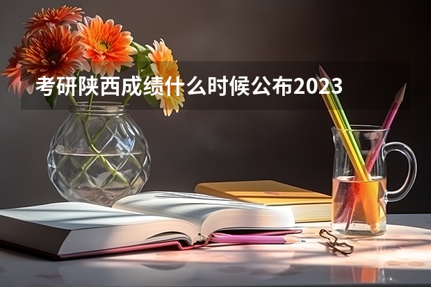 考研陕西成绩什么时候公布2023