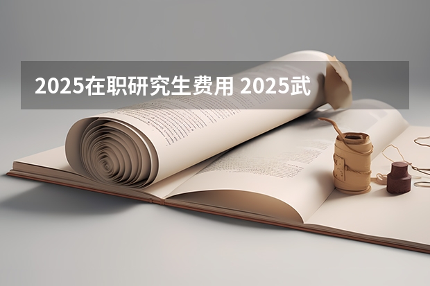 2025在职研究生费用 2025武汉纺织大学在职研究生招生专业-学费-报考流程