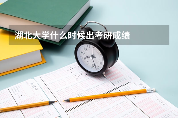 湖北大学什么时候出考研成绩