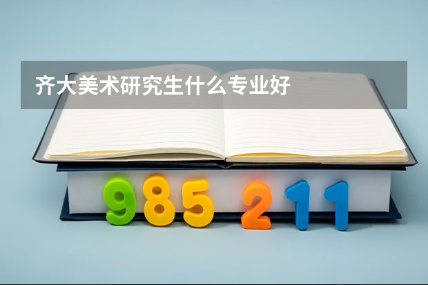 齐大美术研究生什么专业好