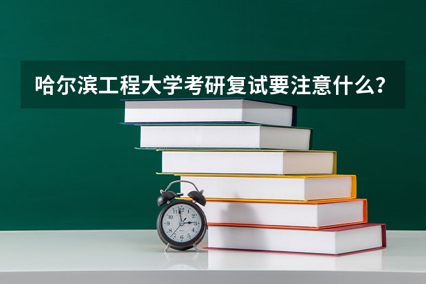 哈尔滨工程大学考研复试要注意什么？