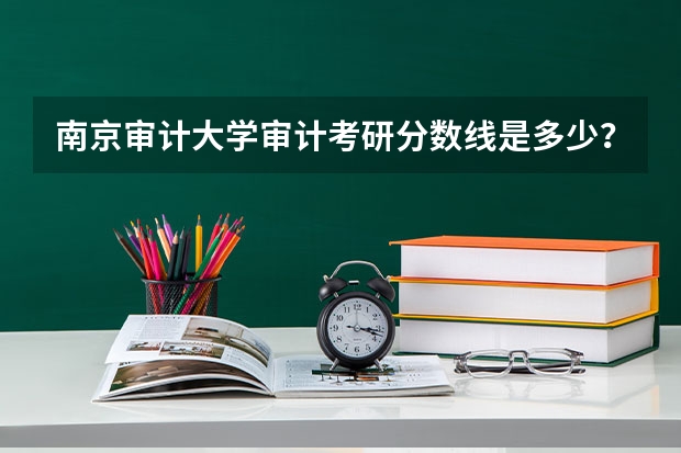 南京审计大学审计考研分数线是多少？