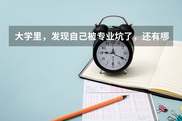 大学里，发现自己被专业坑了，还有哪些后路可走？