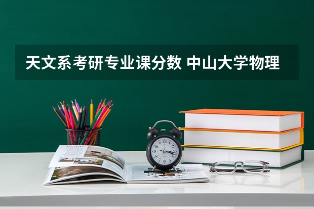 天文系考研专业课分数 中山大学物理与天文学院（710） | 20-23考研中大招生人数以及复试分数线对比，更新时间2023年