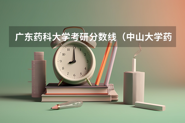 广东药科大学考研分数线（中山大学药学研究生分数线）