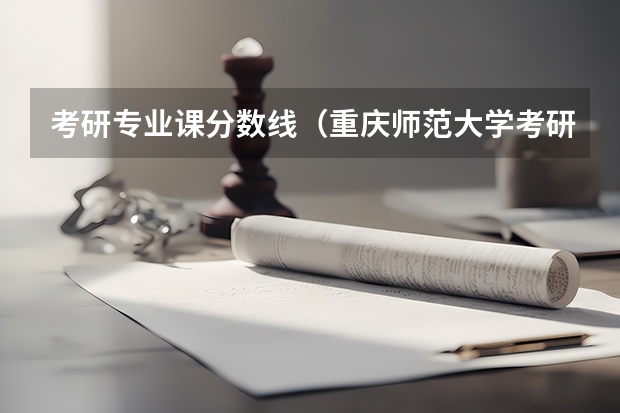 考研专业课分数线（重庆师范大学考研分数线）