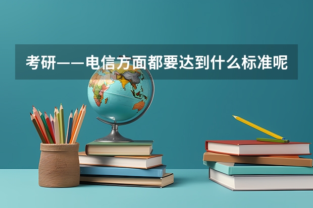 考研——电信方面都要达到什么标准呢？