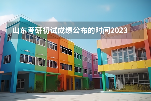 山东考研初试成绩公布的时间2023 2023研究生初试分数线