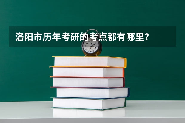 洛阳市历年考研的考点都有哪里？