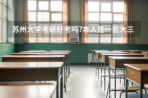 苏州大学考研好考吗?本人是一名大三普通二本学生。?