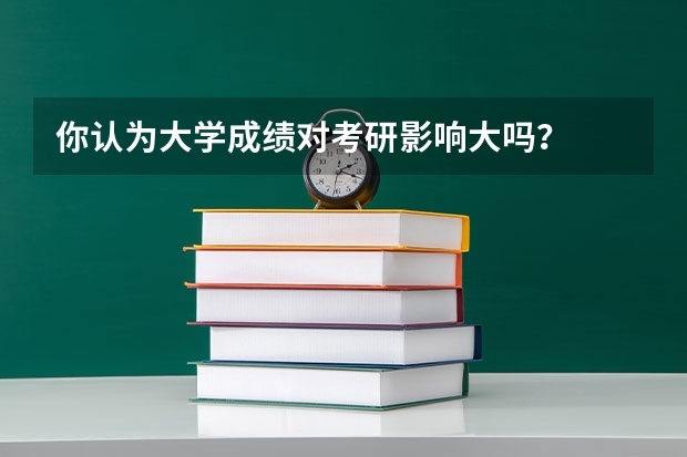 你认为大学成绩对考研影响大吗？